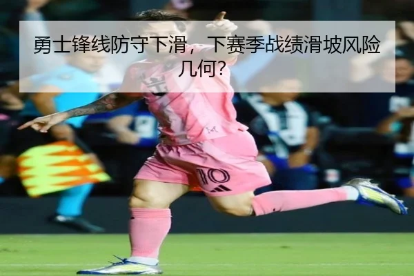 勇士锋线防守下滑，下赛季战绩滑坡风险几何？
